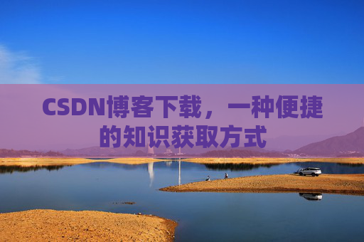 CSDN博客下载，一种便捷的知识获取方式